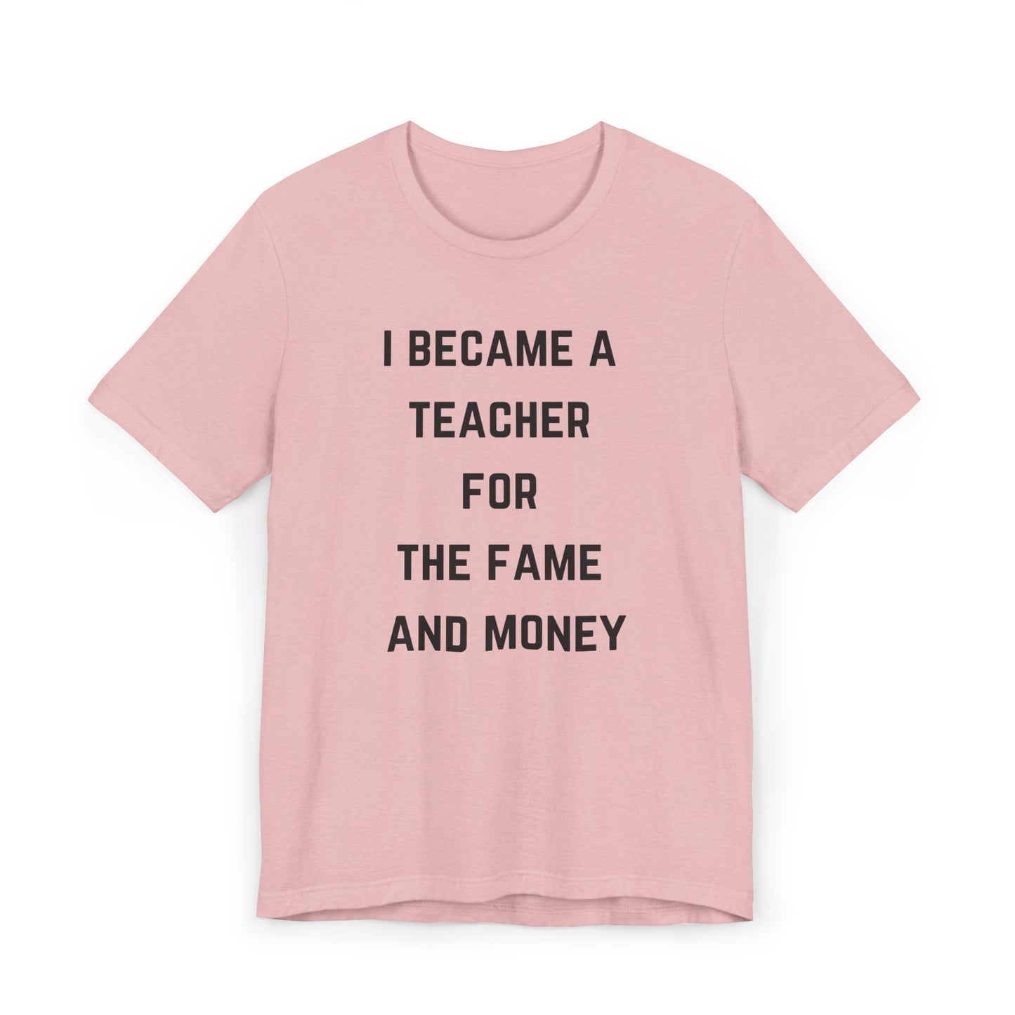 I Became A Teacher For The Fame And Money Tee
