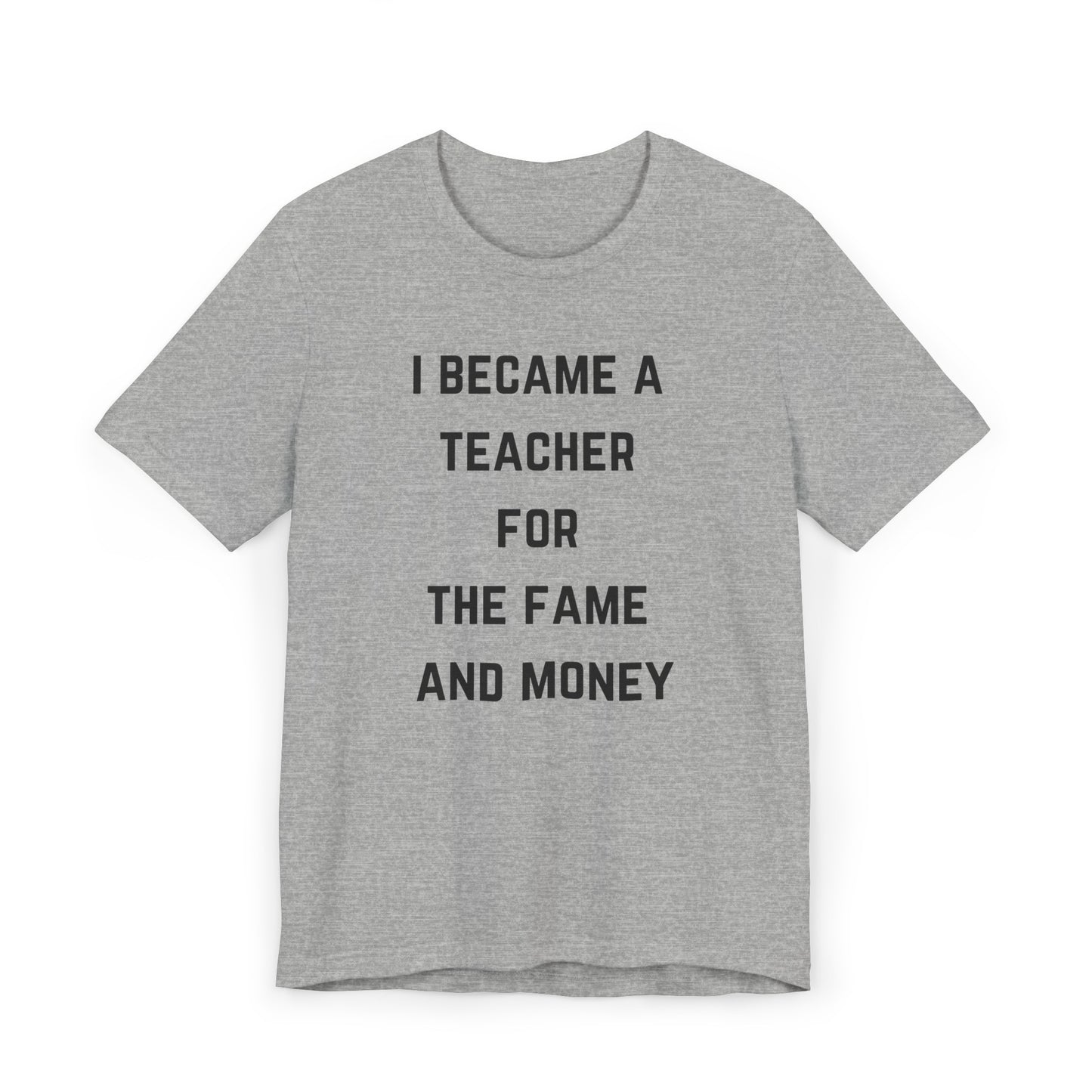 I Became A Teacher For The Fame And Money Tee