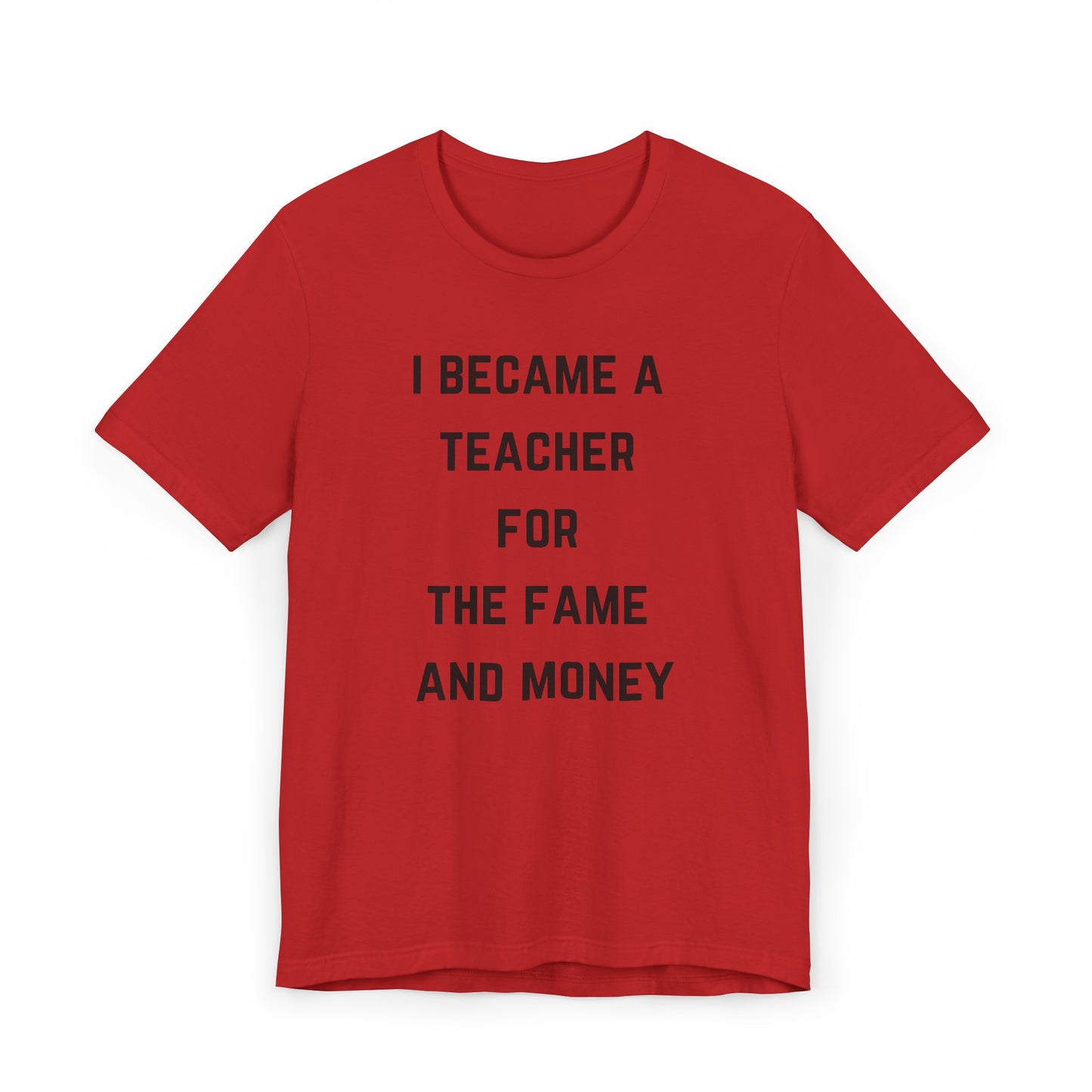 I Became A Teacher For The Fame And Money Tee
