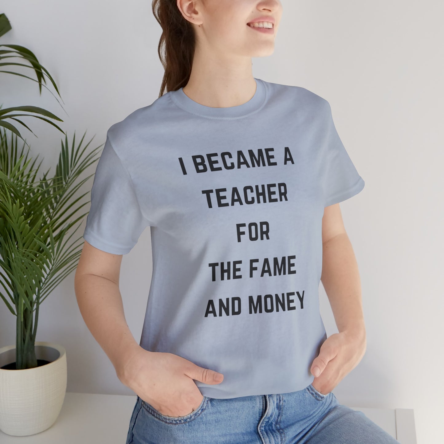 I Became A Teacher For The Fame And Money Tee