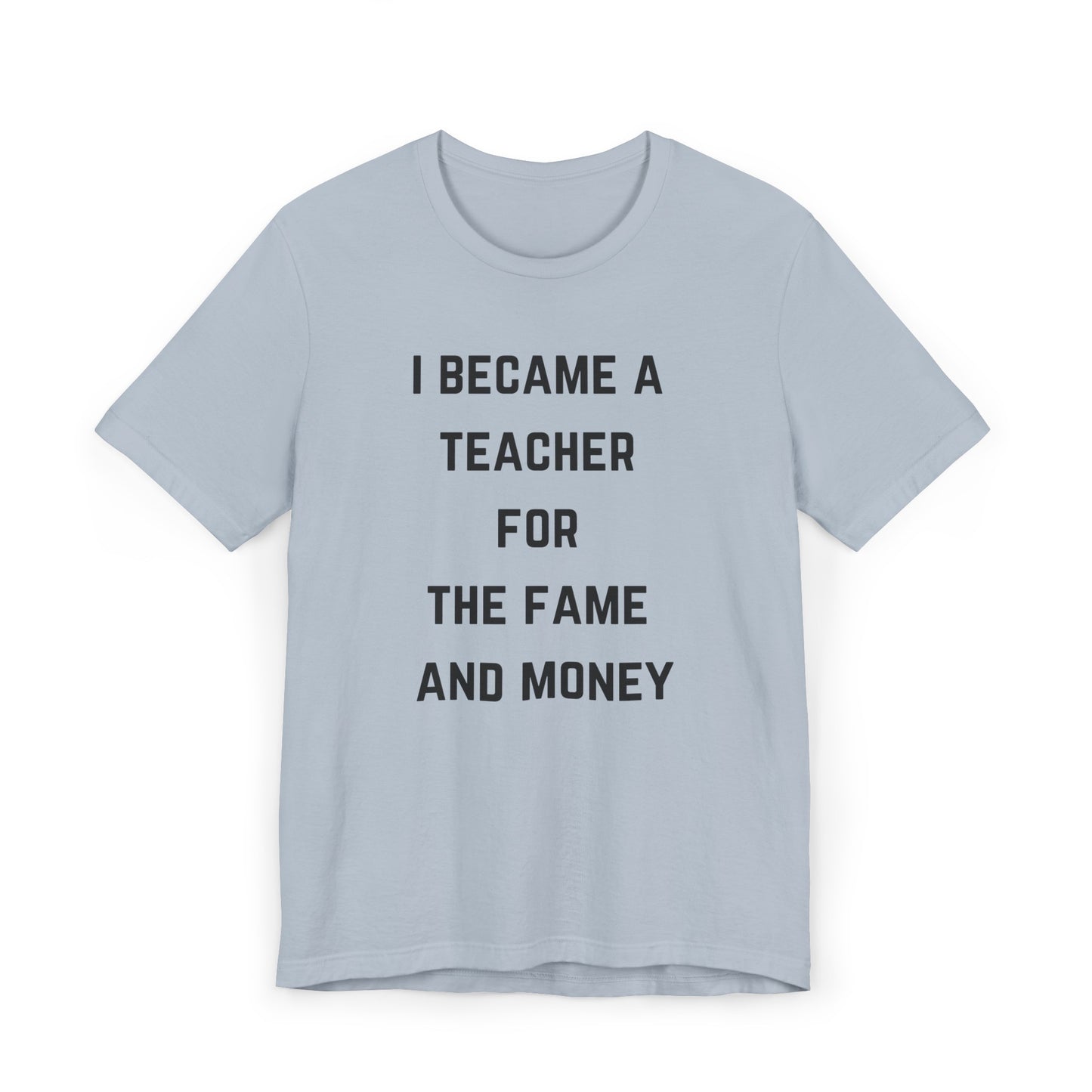 I Became A Teacher For The Fame And Money Tee