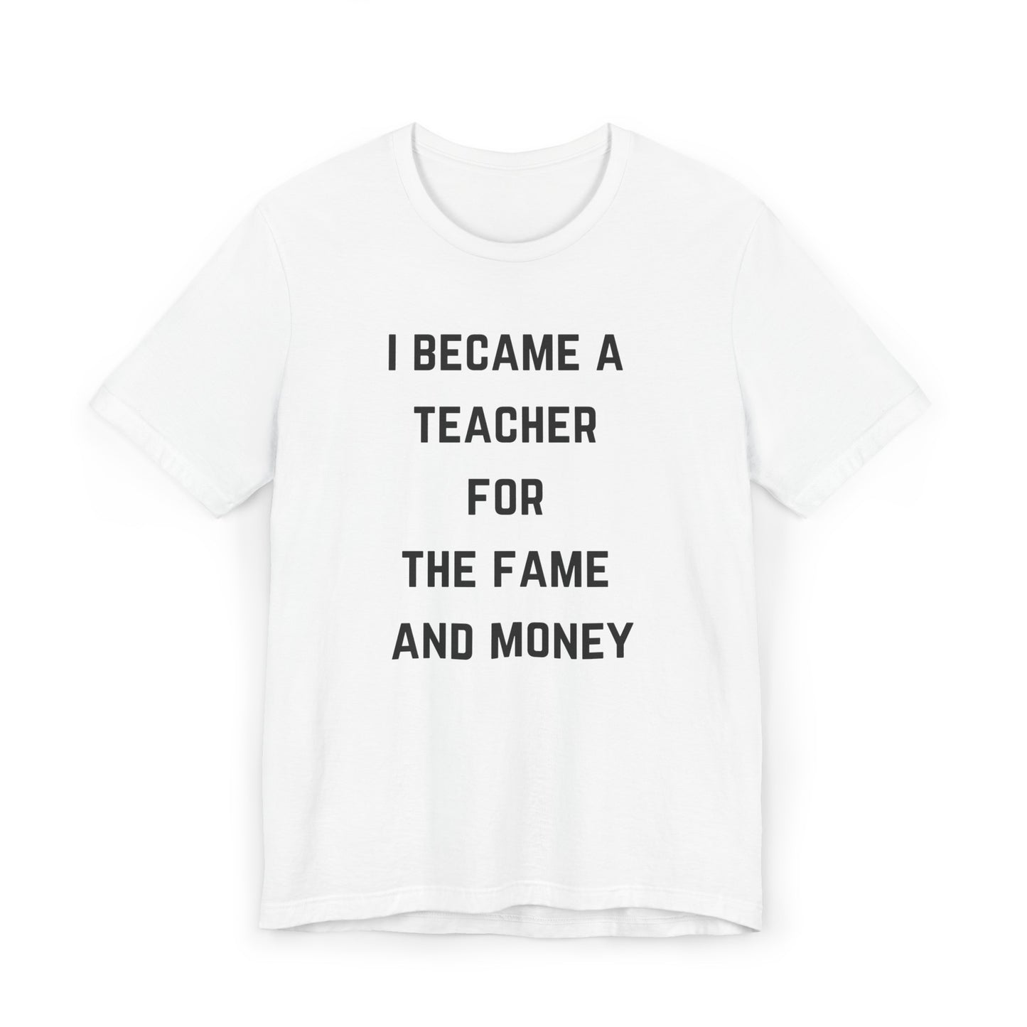 I Became A Teacher For The Fame And Money Tee