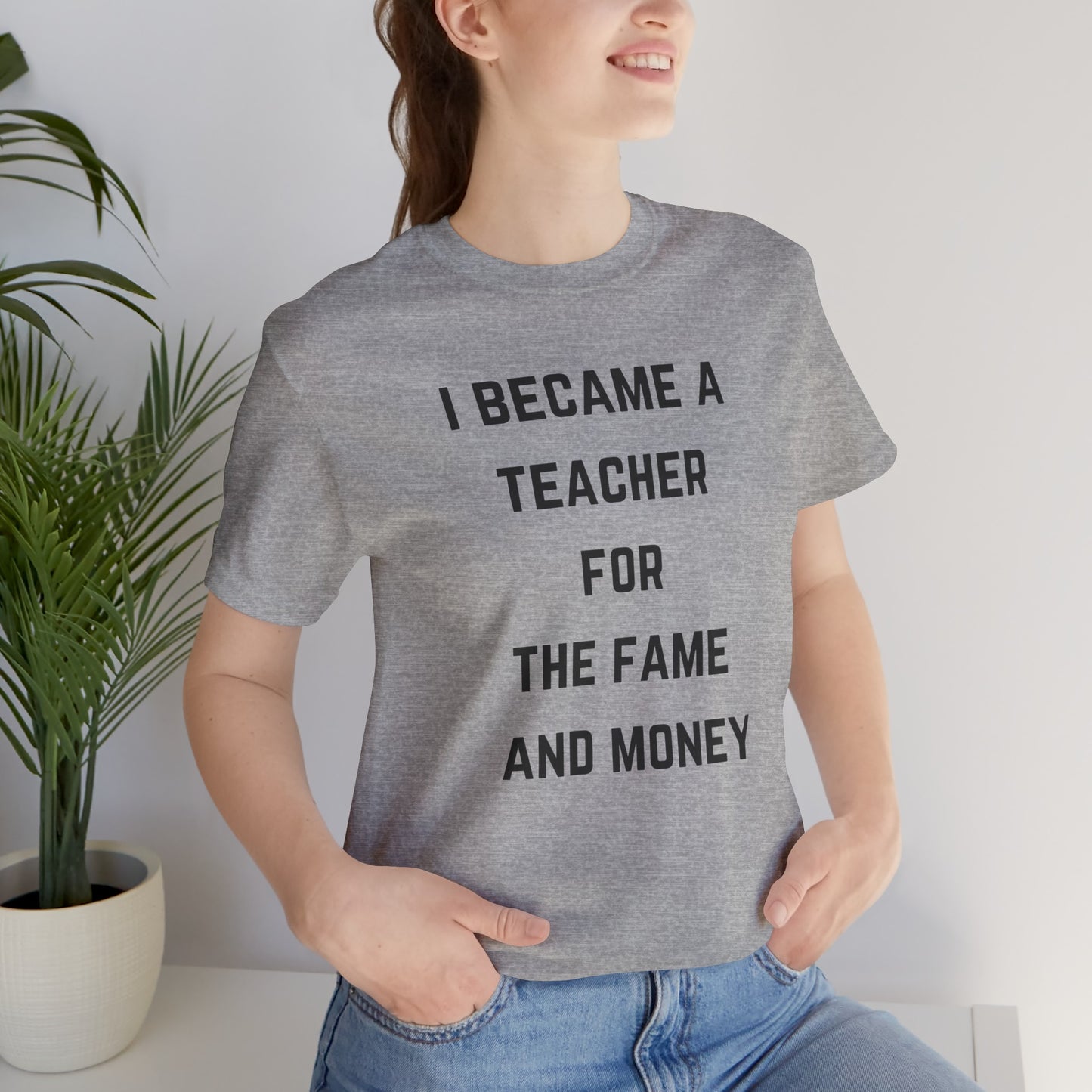 I Became A Teacher For The Fame And Money Tee