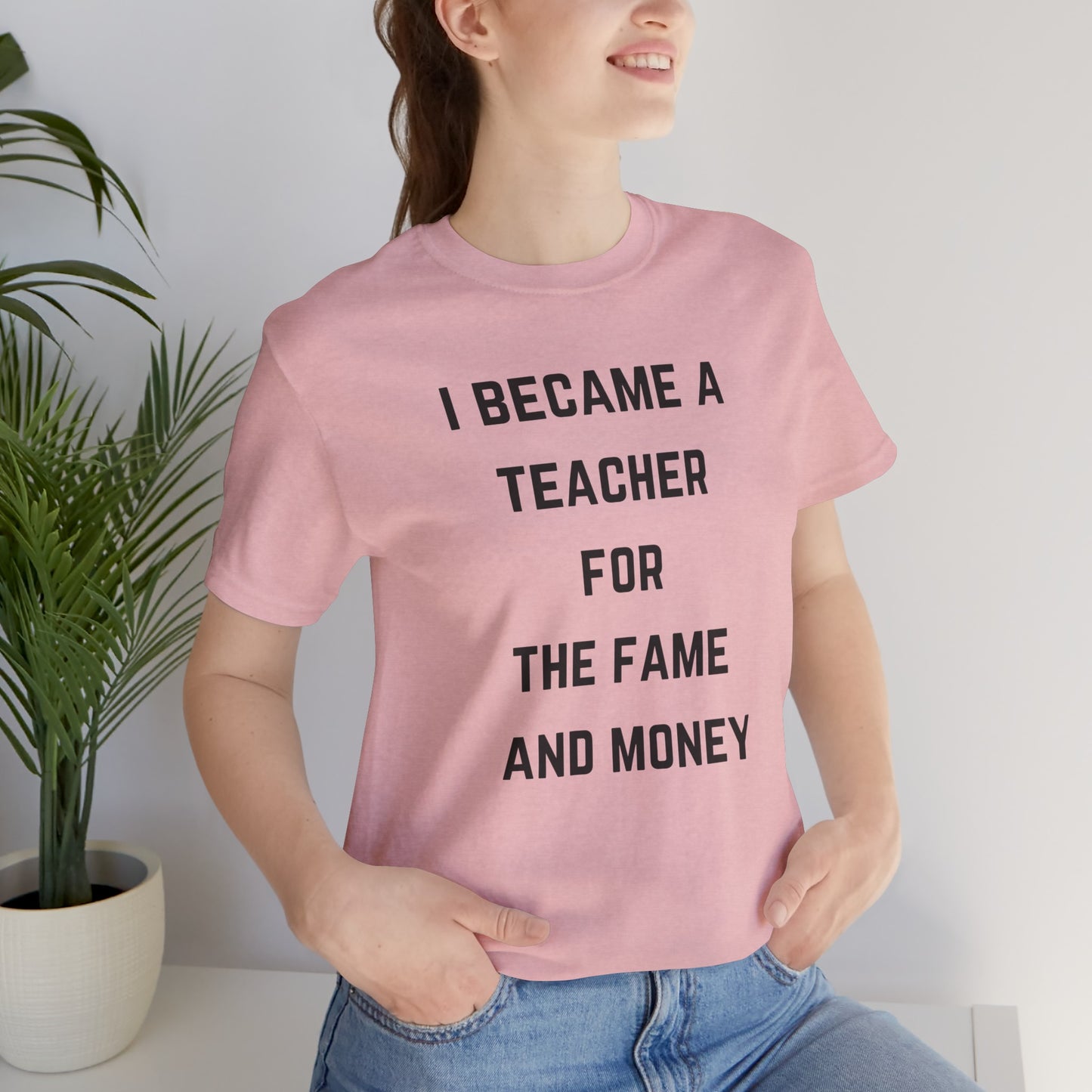 I Became A Teacher For The Fame And Money Tee