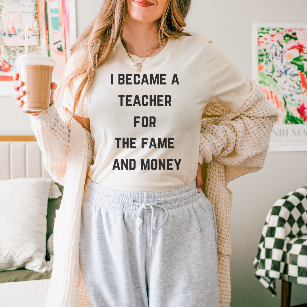 I Became A Teacher For The Fame And Money Tee