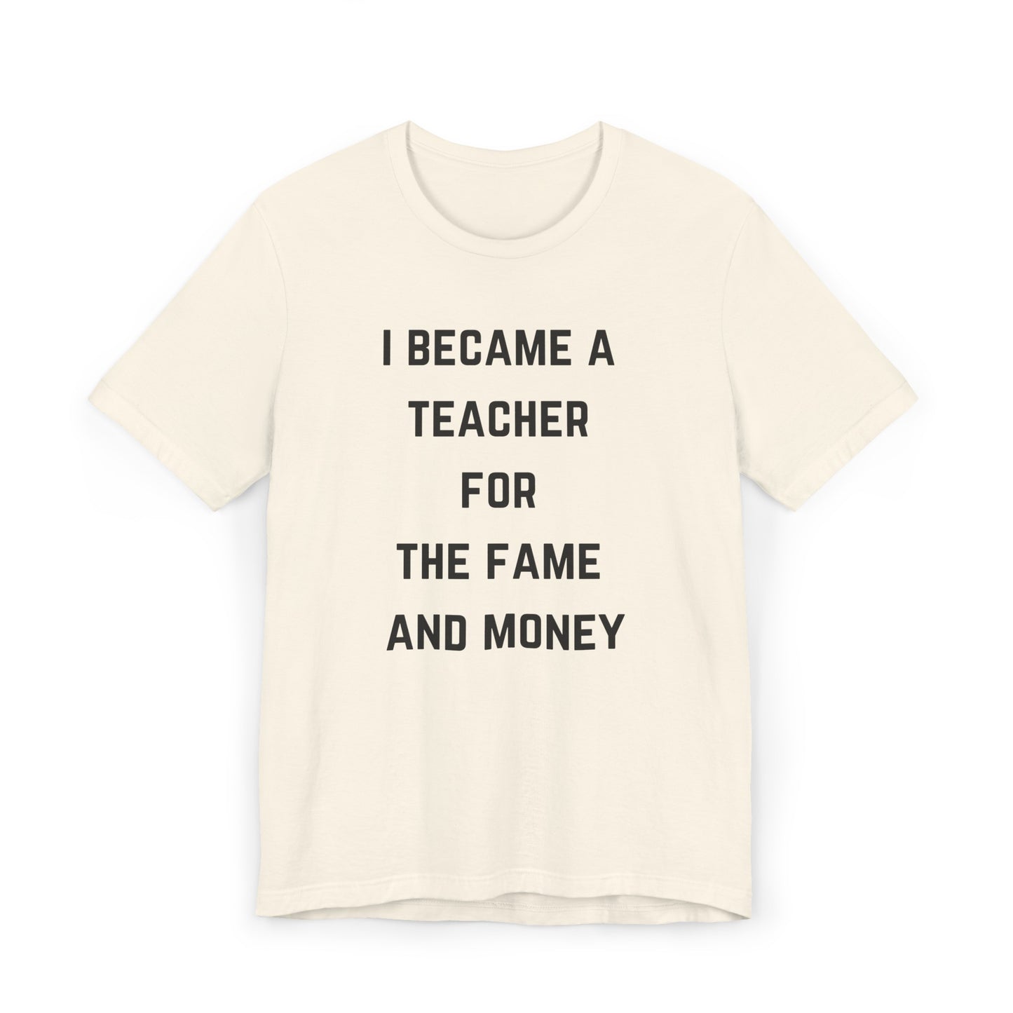 I Became A Teacher For The Fame And Money Tee